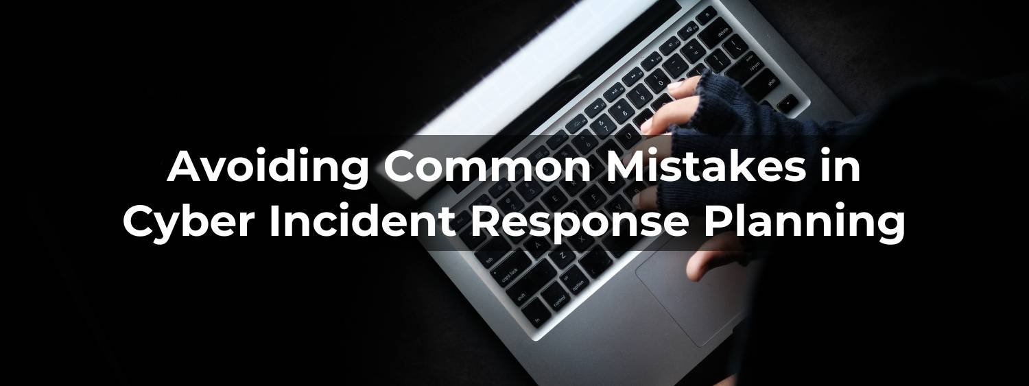 Avoiding Common Mistakes in Cyber Incident Response Planning